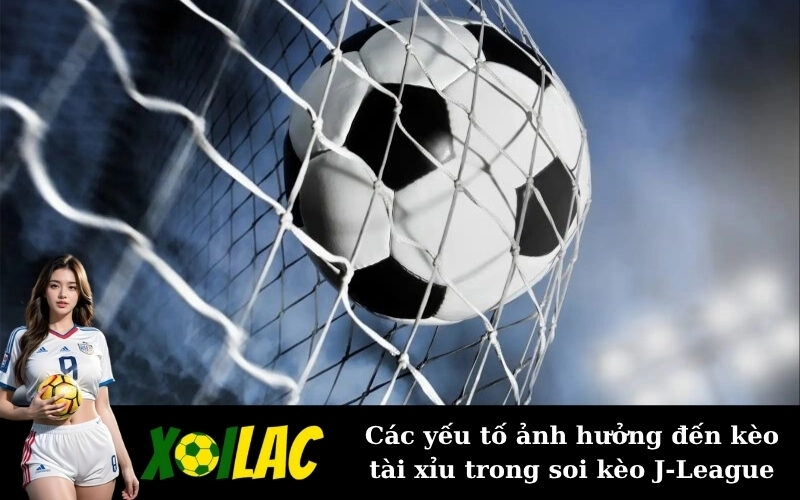 Các yếu tố ảnh hưởng đến kèo tài xỉu trong soi kèo J-League