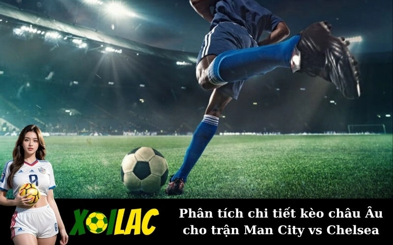 Phân tích chi tiết kèo châu Âu cho trận Man City vs Chelsea