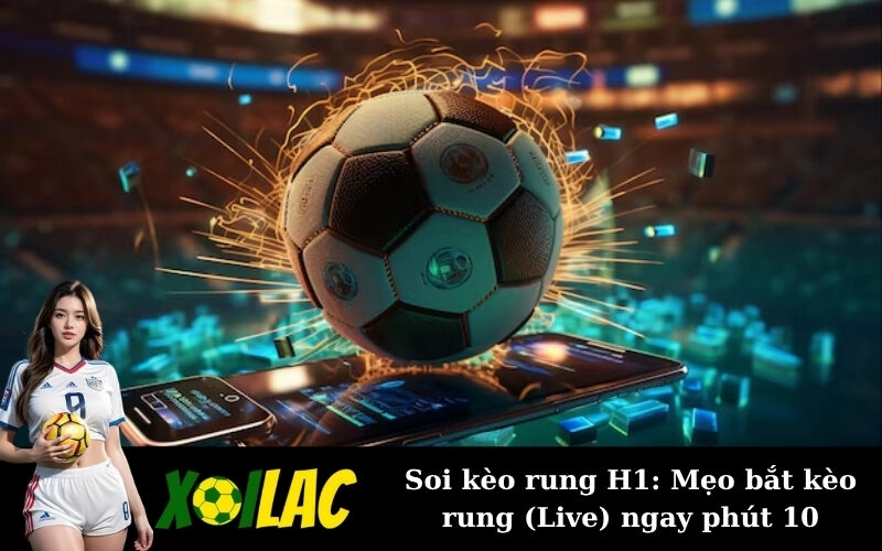 Soi kèo rung H1: Mẹo bắt kèo rung (Live) ngay phút 10