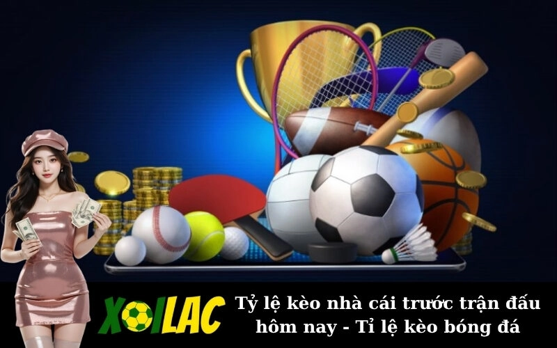 Tỷ lệ kèo nhà cái trước trận đấu hôm nay - Tỉ lệ kèo bóng đá